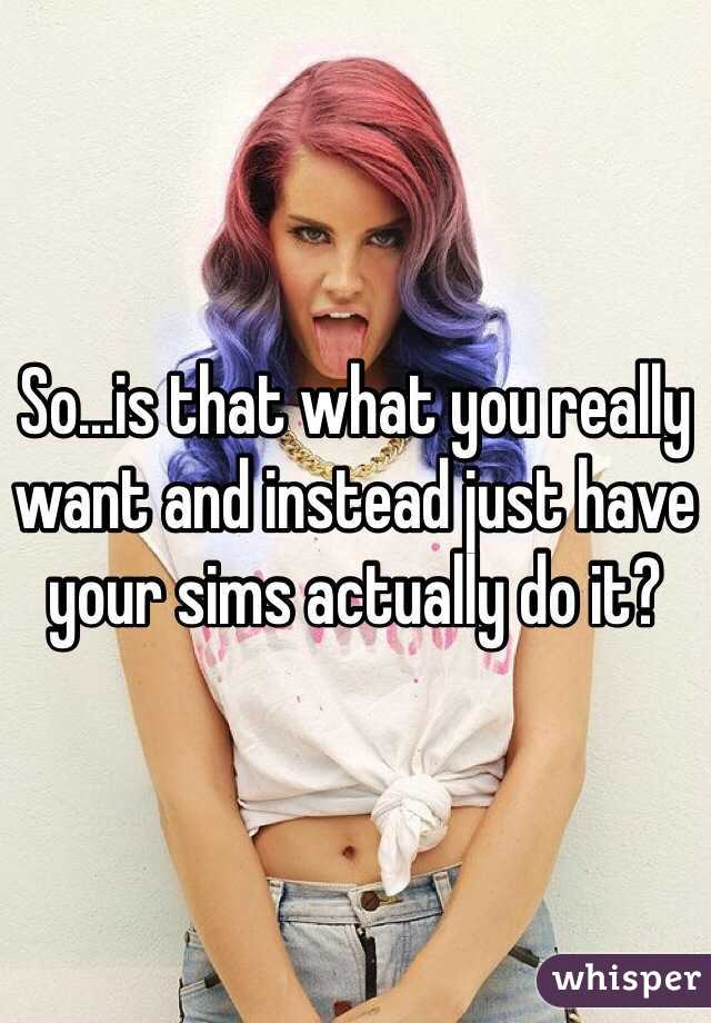 So...is that what you really want and instead just have your sims actually do it?