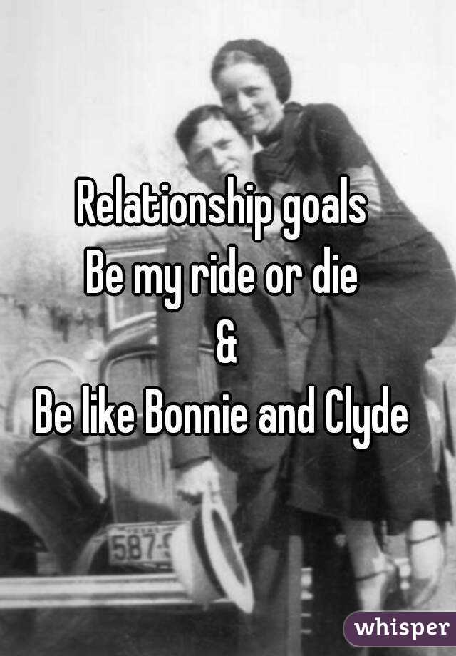 Relationship goals 
Be my ride or die 
&
Be like Bonnie and Clyde 