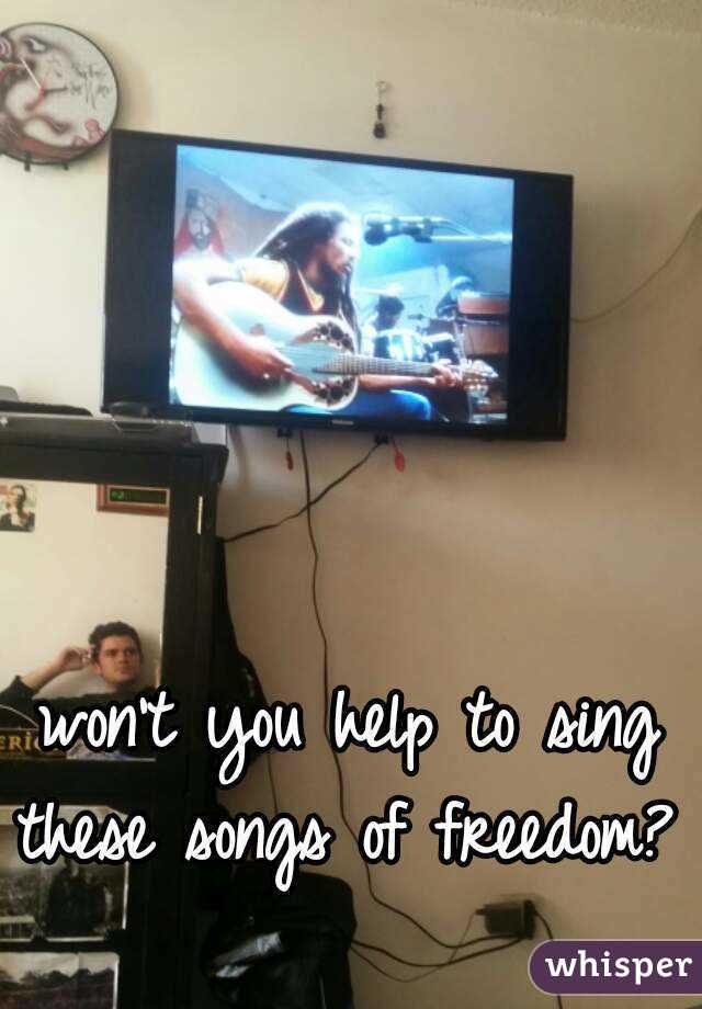 won't you help to sing
these songs of freedom? 