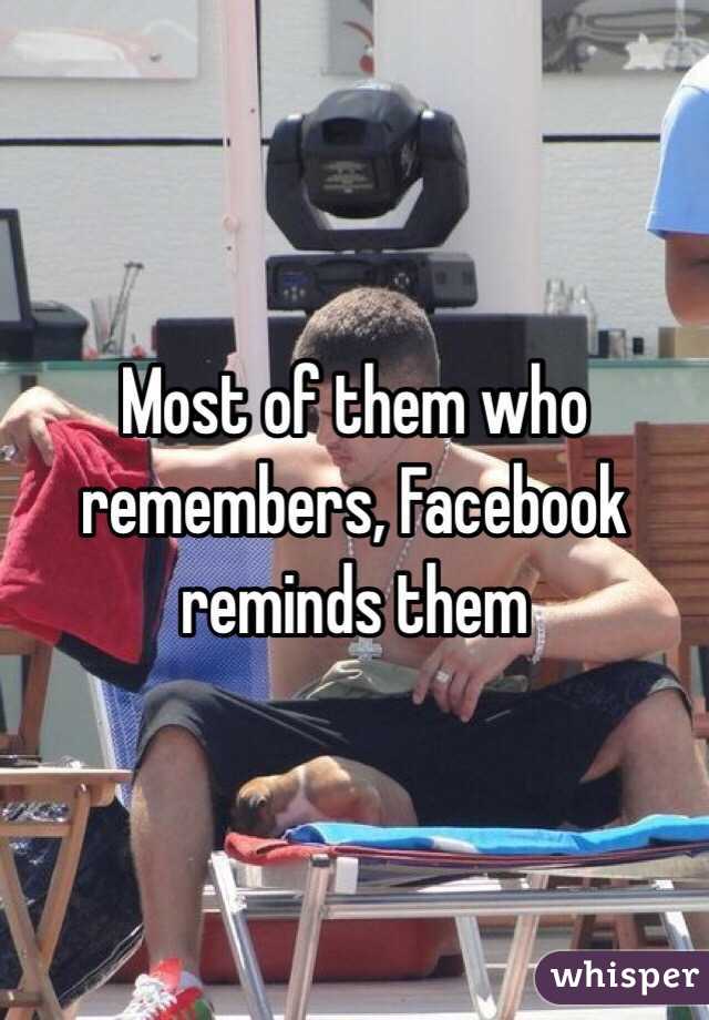 Most of them who remembers, Facebook reminds them