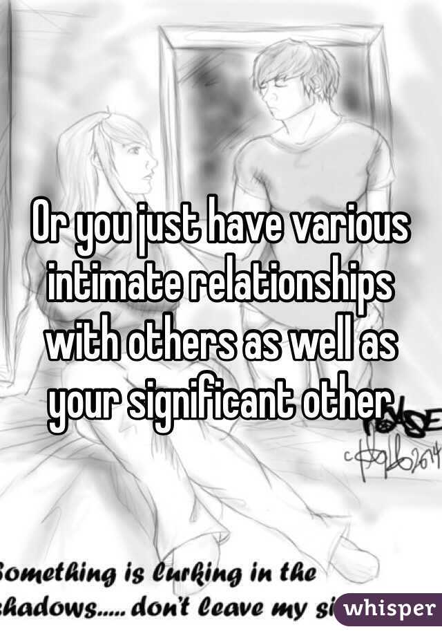 Or you just have various intimate relationships with others as well as your significant other