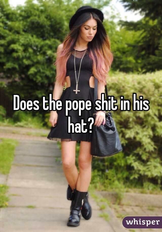 Does the pope shit in his hat?