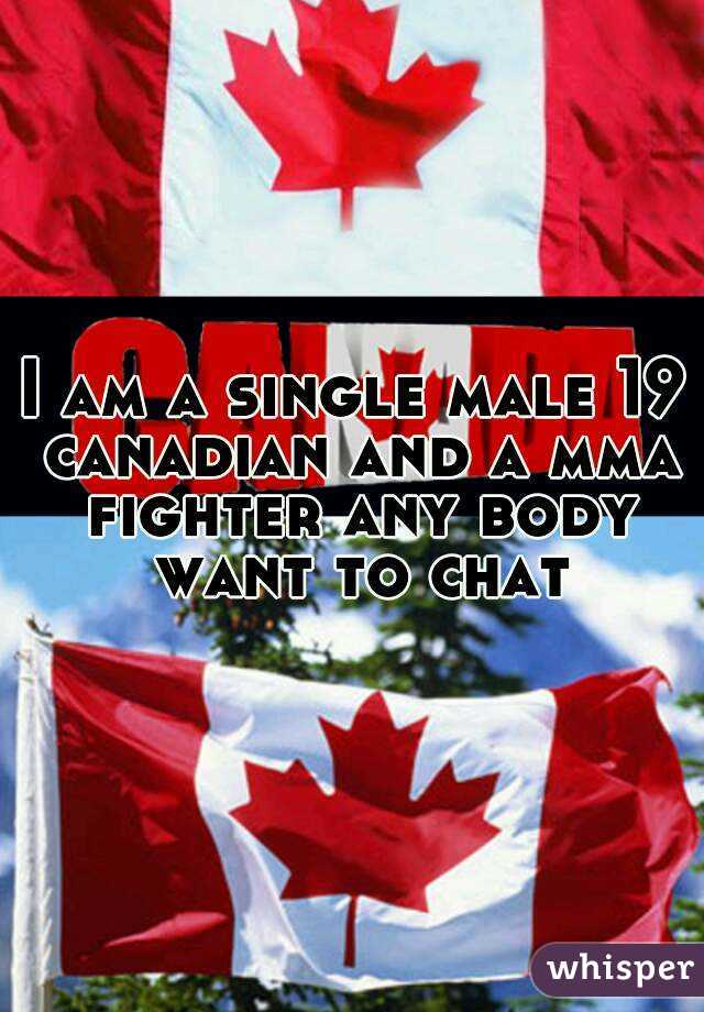 I am a single male 19 canadian and a mma fighter any body want to chat