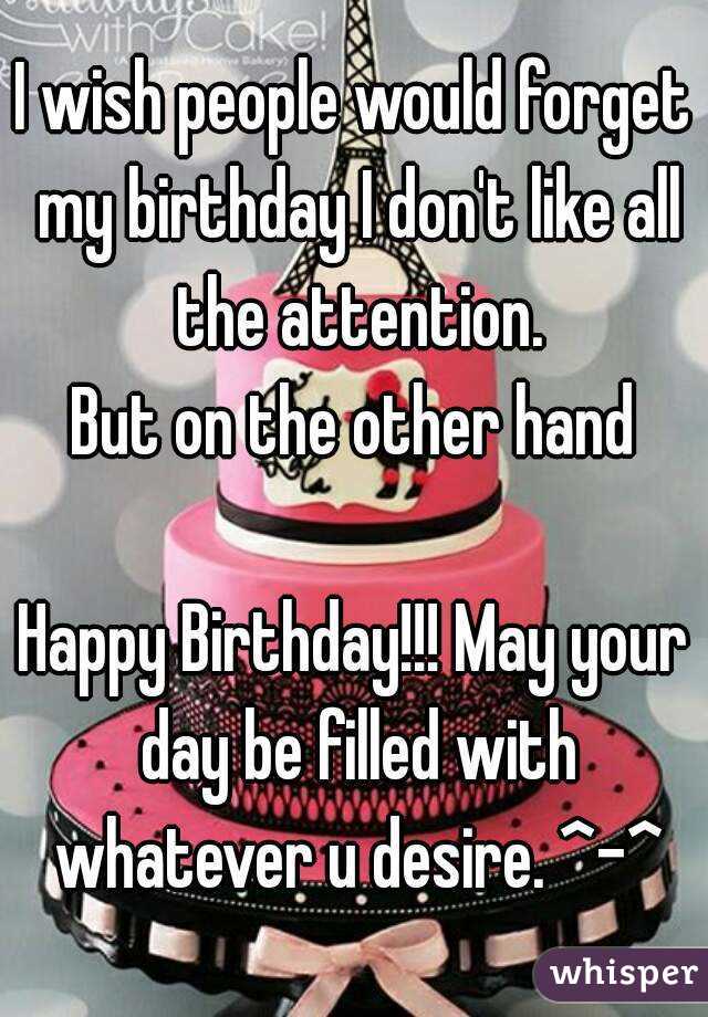 I wish people would forget my birthday I don't like all the attention.
But on the other hand

Happy Birthday!!! May your day be filled with whatever u desire. ^-^