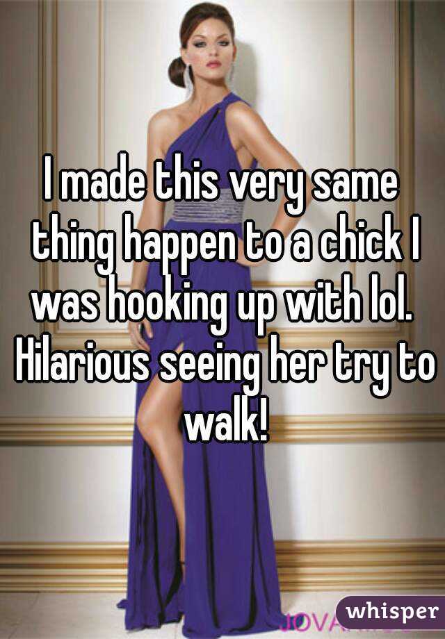 I made this very same thing happen to a chick I was hooking up with lol.  Hilarious seeing her try to walk!