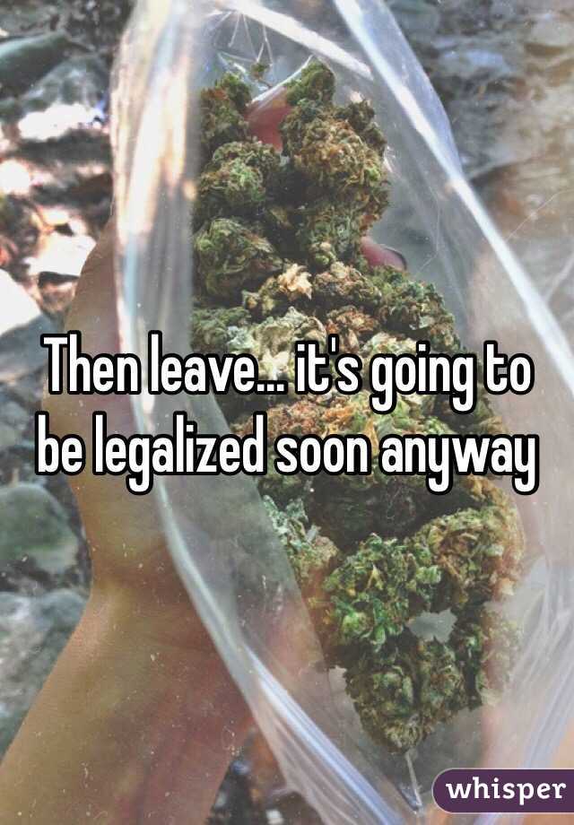 Then leave... it's going to be legalized soon anyway 