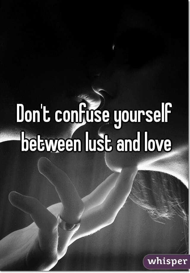 Don't confuse yourself between lust and love