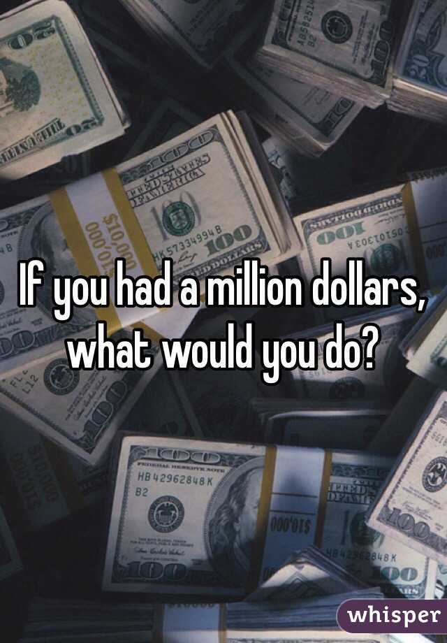 If you had a million dollars, what would you do?
