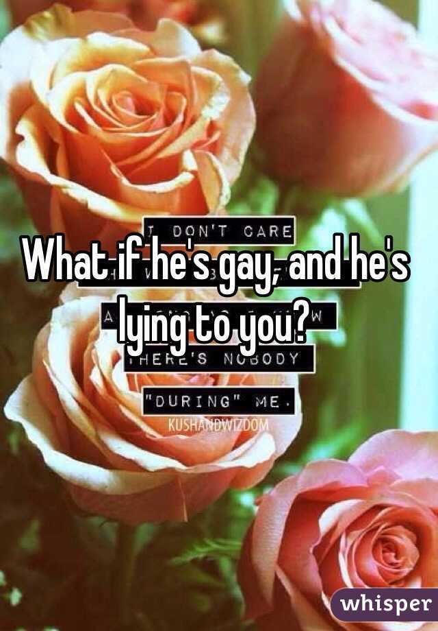 What if he's gay, and he's lying to you?