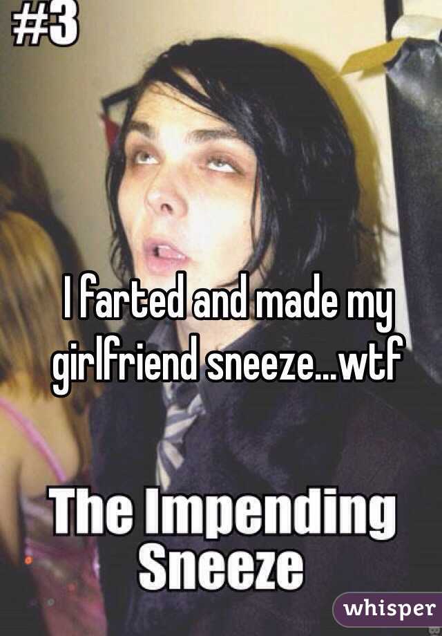 I farted and made my girlfriend sneeze...wtf
