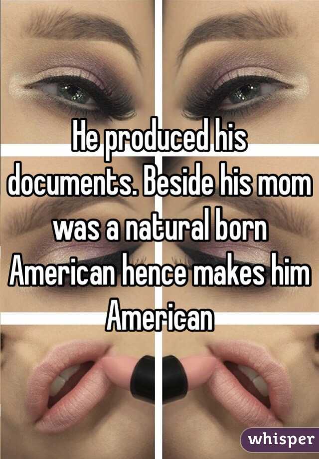He produced his documents. Beside his mom was a natural born American hence makes him American 