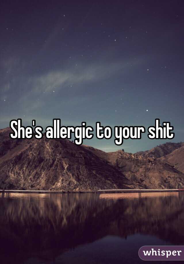 She's allergic to your shit