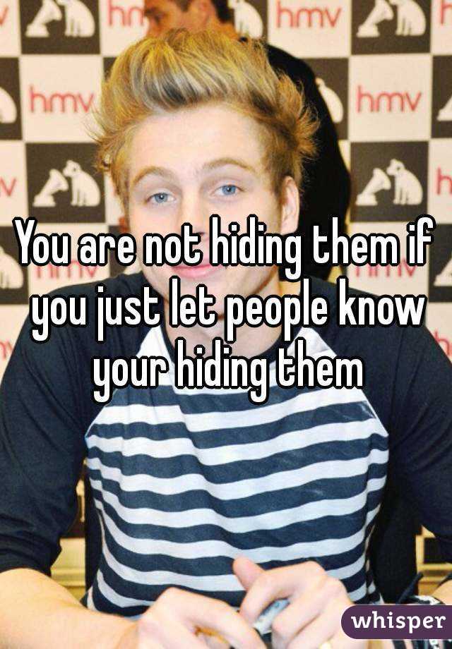 You are not hiding them if you just let people know your hiding them