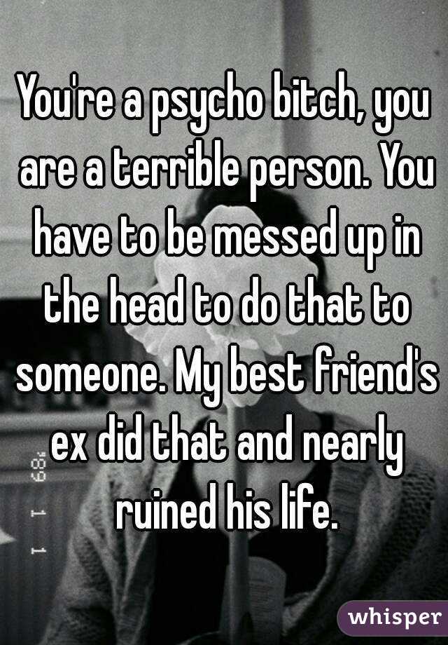 You're a psycho bitch, you are a terrible person. You have to be messed up in the head to do that to someone. My best friend's ex did that and nearly ruined his life.