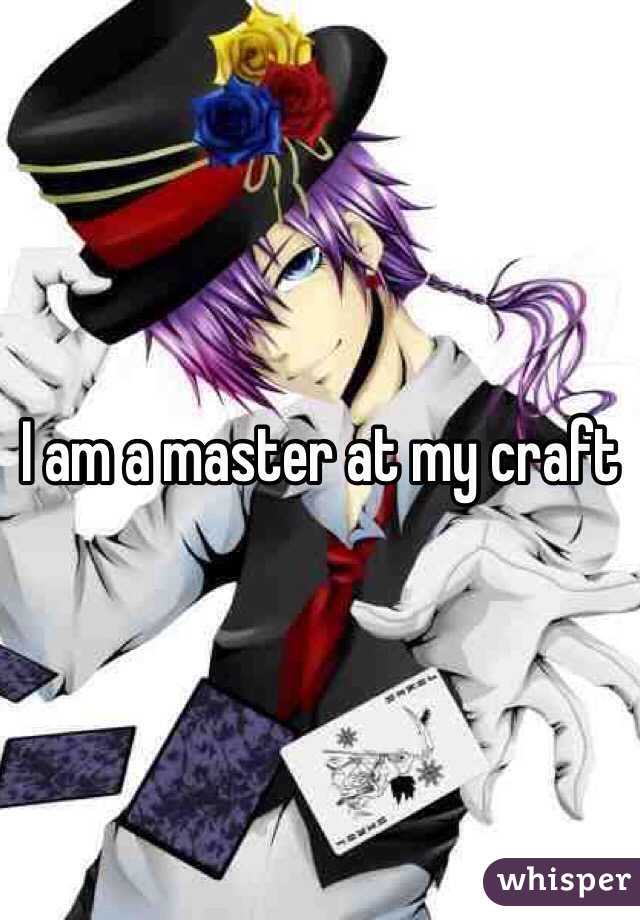 I am a master at my craft