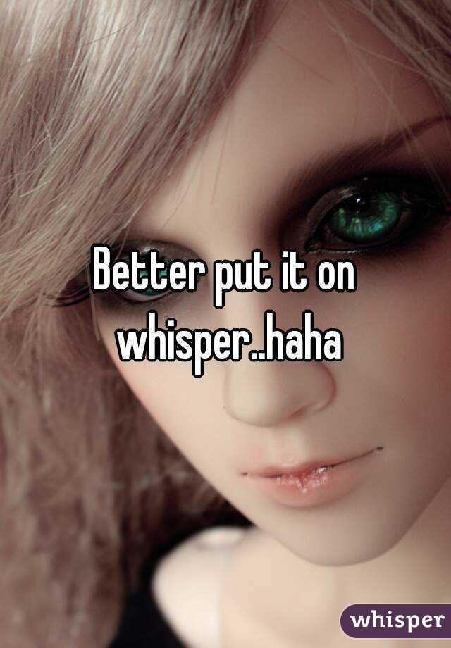 Better put it on whisper..haha