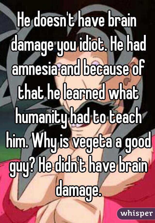 He doesn't have brain damage you idiot. He had amnesia and because of that he learned what humanity had to teach him. Why is vegeta a good guy? He didn't have brain damage.