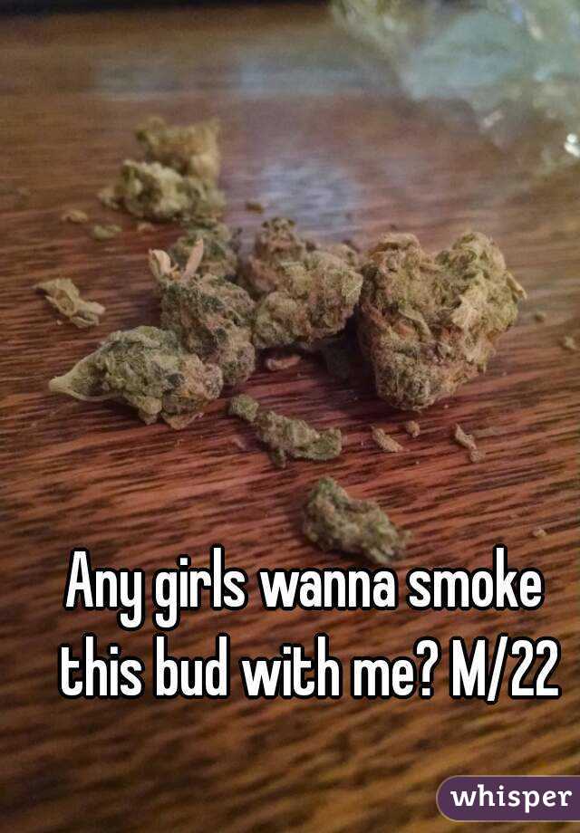 Any girls wanna smoke this bud with me? M/22