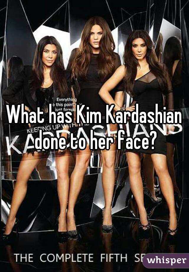 What has Kim Kardashian done to her face?