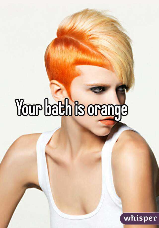 Your bath is orange