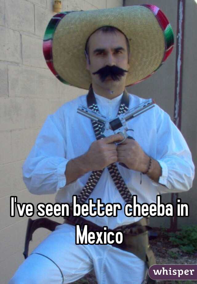 I've seen better cheeba in Mexico 