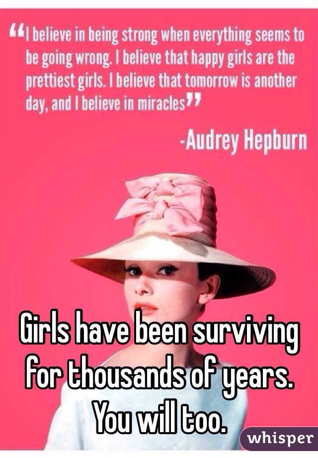Girls have been surviving for thousands of years. You will too. 