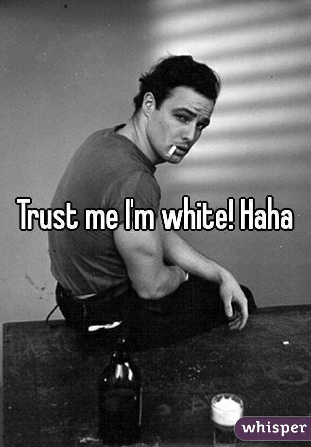 Trust me I'm white! Haha