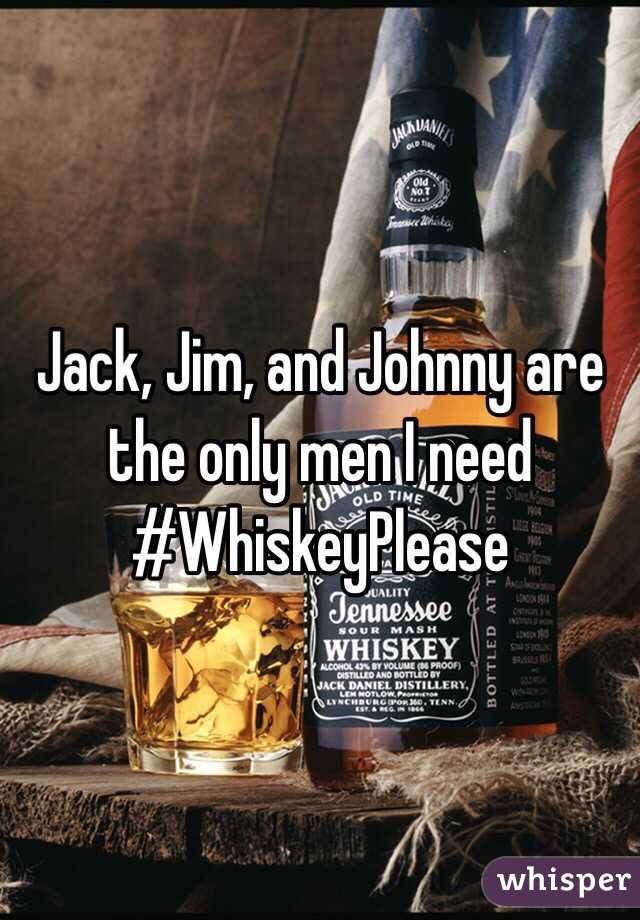 Jack, Jim, and Johnny are the only men I need #WhiskeyPlease