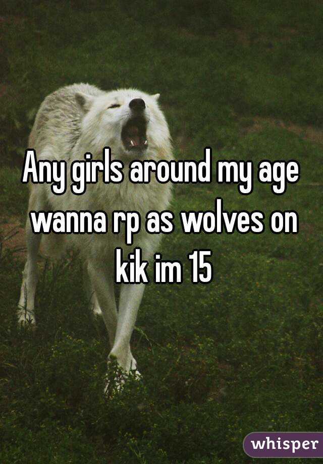 Any girls around my age wanna rp as wolves on kik im 15