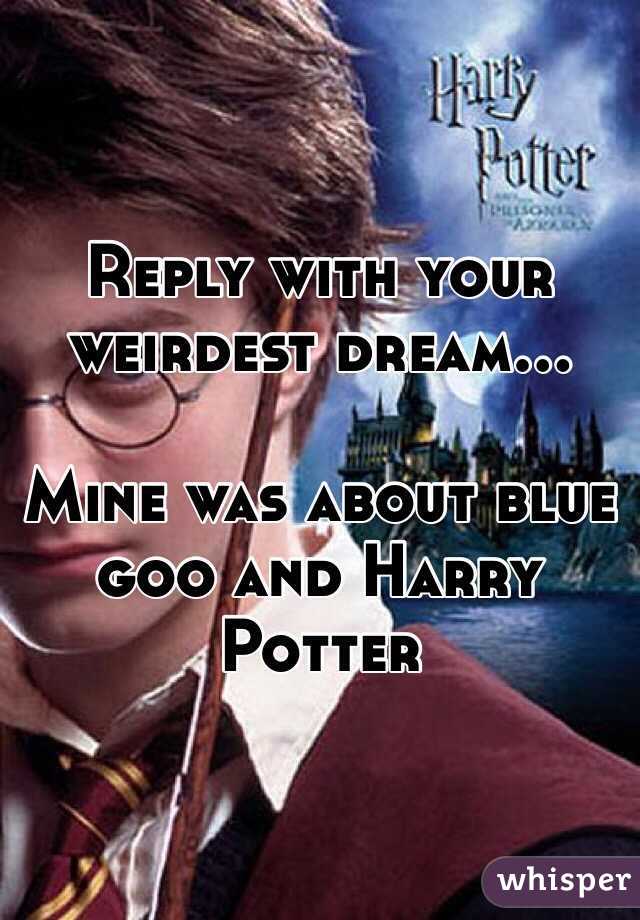 Reply with your weirdest dream...

Mine was about blue goo and Harry Potter