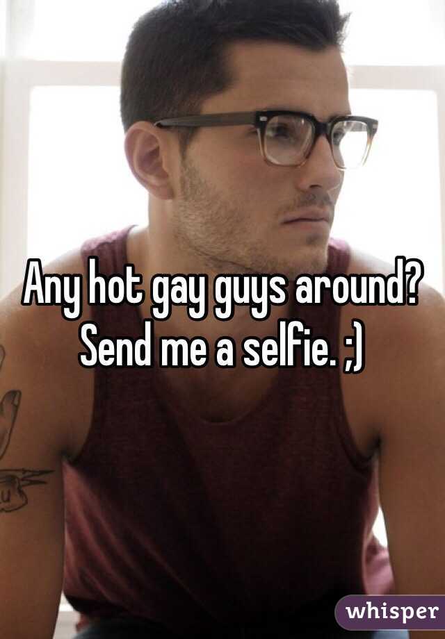 Any hot gay guys around? Send me a selfie. ;)