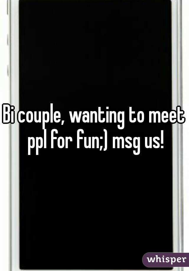 Bi couple, wanting to meet ppl for fun;) msg us!