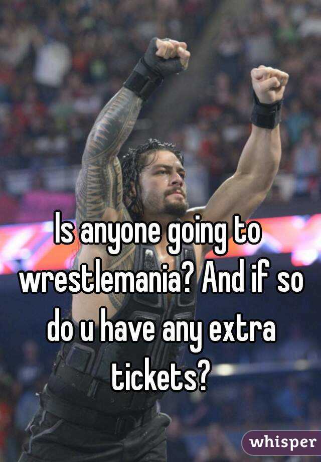 Is anyone going to wrestlemania? And if so do u have any extra tickets?