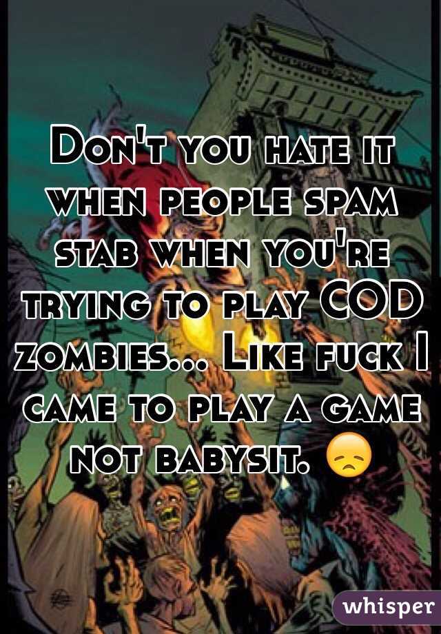 Don't you hate it when people spam stab when you're trying to play COD zombies... Like fuck I came to play a game not babysit. 😞