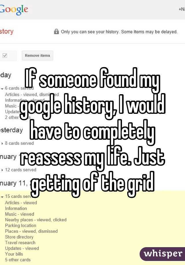 If someone found my google history, I would have to completely reassess my life. Just getting of the grid 