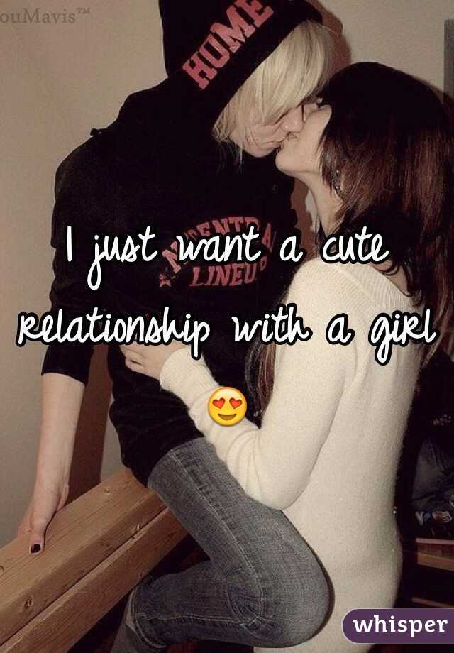 I just want a cute relationship with a girl 😍