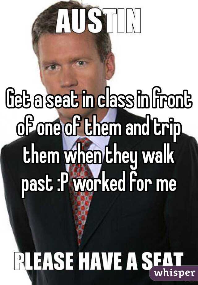 Get a seat in class in front of one of them and trip them when they walk past :P worked for me