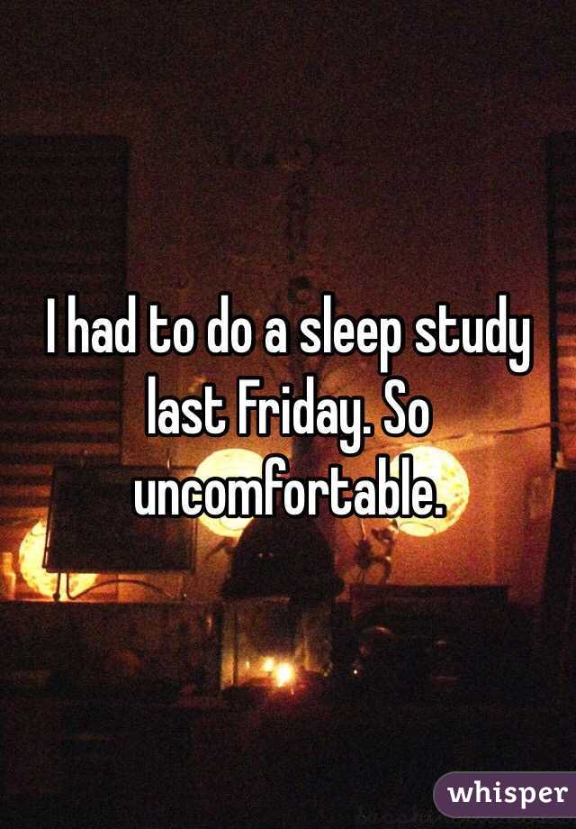 I had to do a sleep study last Friday. So uncomfortable. 
