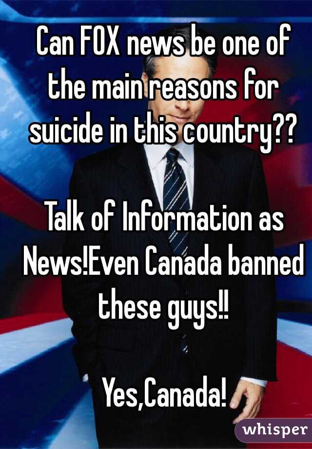 Can FOX news be one of the main reasons for suicide in this country??

Talk of Information as News!Even Canada banned these guys!!

Yes,Canada!
