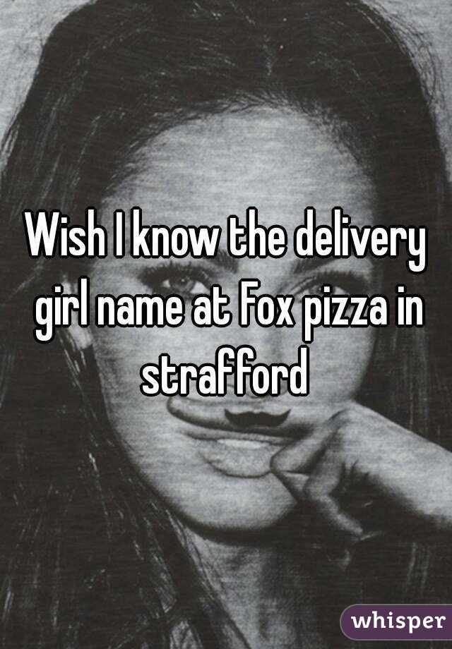 Wish I know the delivery girl name at Fox pizza in strafford 