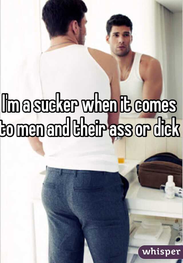 I'm a sucker when it comes to men and their ass or dick 