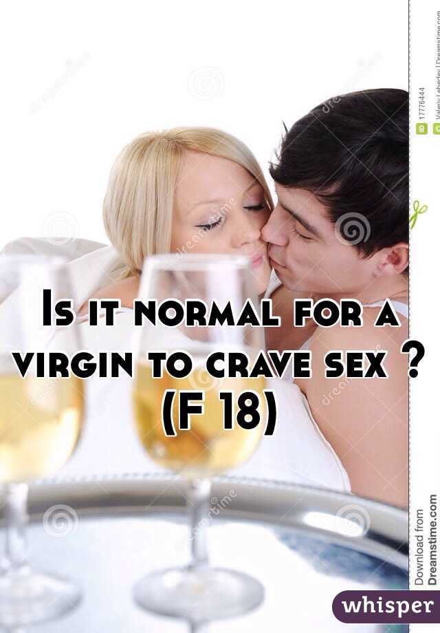 Is it normal for a virgin to crave sex ? (F 18)