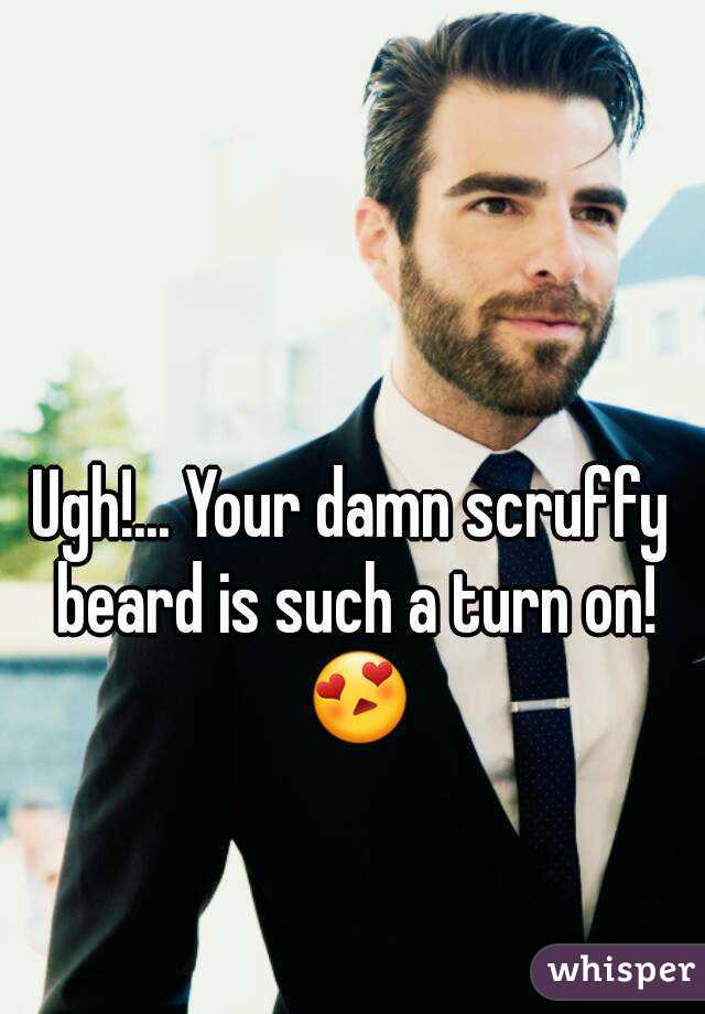 Ugh!... Your damn scruffy beard is such a turn on! 😍
