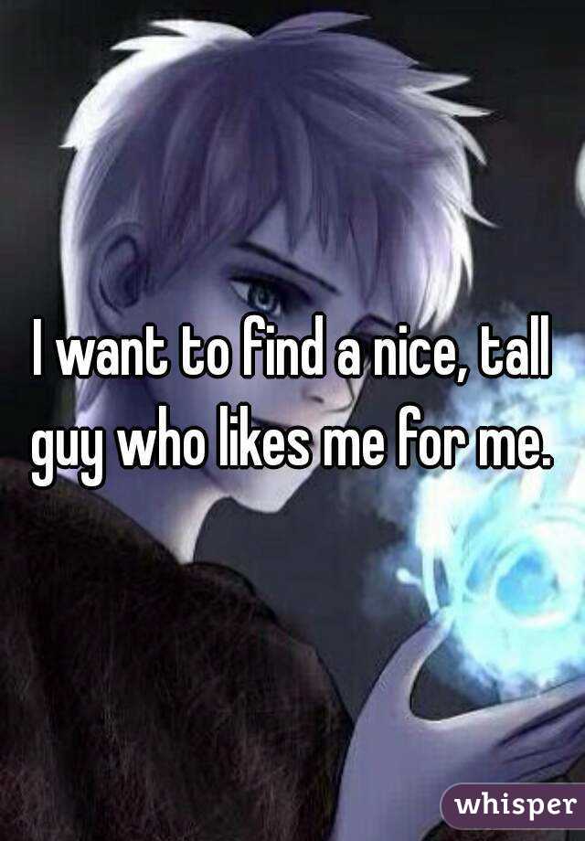 I want to find a nice, tall guy who likes me for me. 