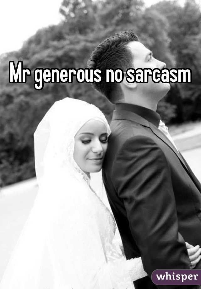 Mr generous no sarcasm