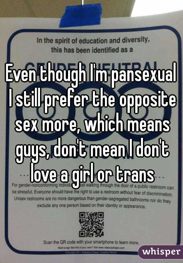 Even though I'm pansexual I still prefer the opposite sex more, which means guys, don't mean I don't love a girl or trans