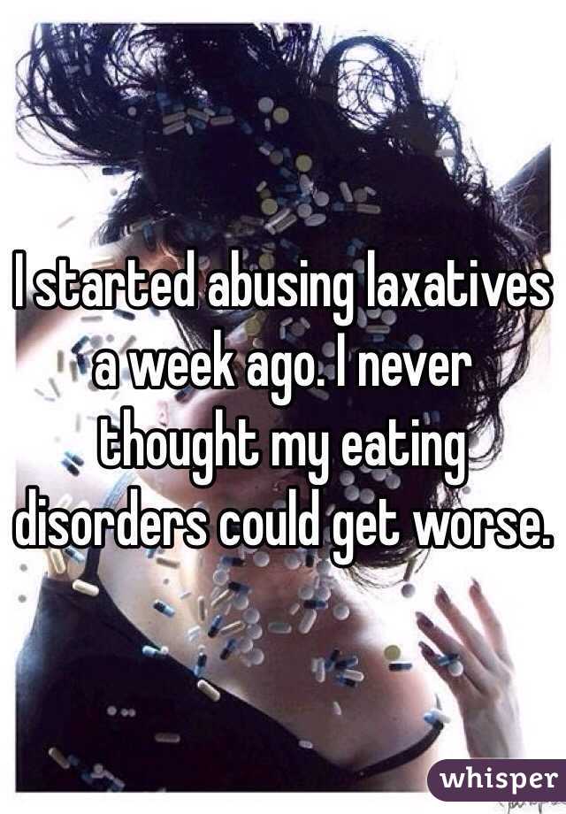 I started abusing laxatives a week ago. I never thought my eating disorders could get worse. 
