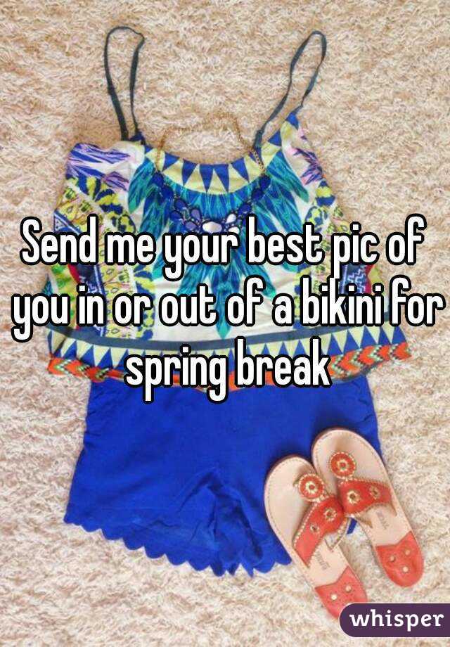Send me your best pic of you in or out of a bikini for spring break