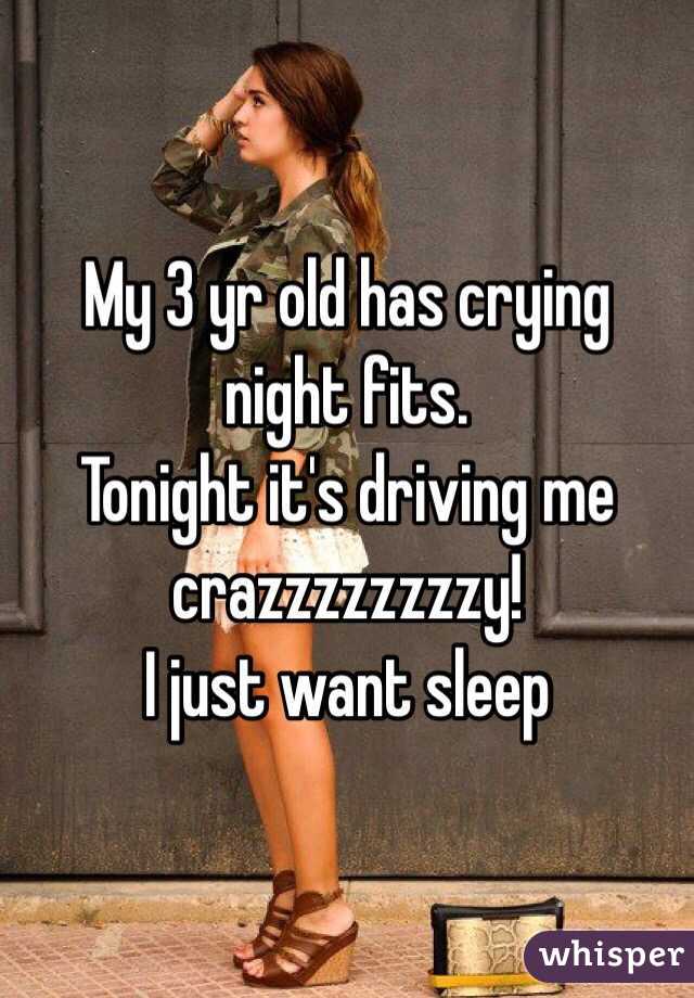 My 3 yr old has crying night fits.
Tonight it's driving me crazzzzzzzzy!
I just want sleep 