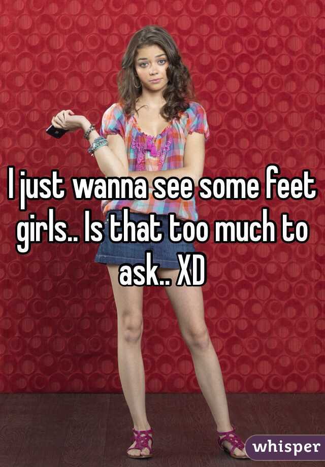 I just wanna see some feet girls.. Is that too much to ask.. XD 